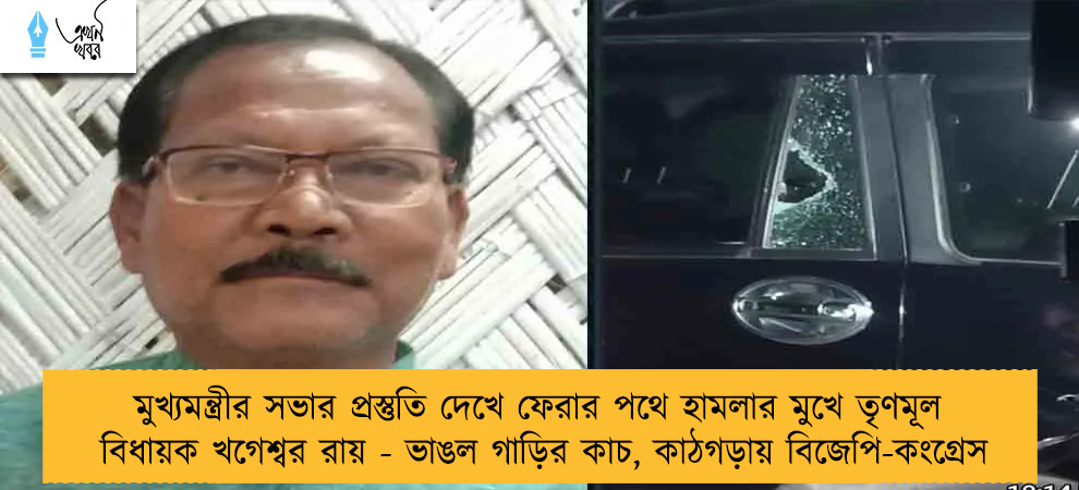 মুখ্যমন্ত্রীর সভার প্রস্তুতি দেখে ফেরার পথে হামলার মুখে তৃণমূল বিধায়ক খগেশ্বর রায় - ভাঙল গাড়ির কাচ, কাঠগড়ায় বিজেপি-কংগ্রেস