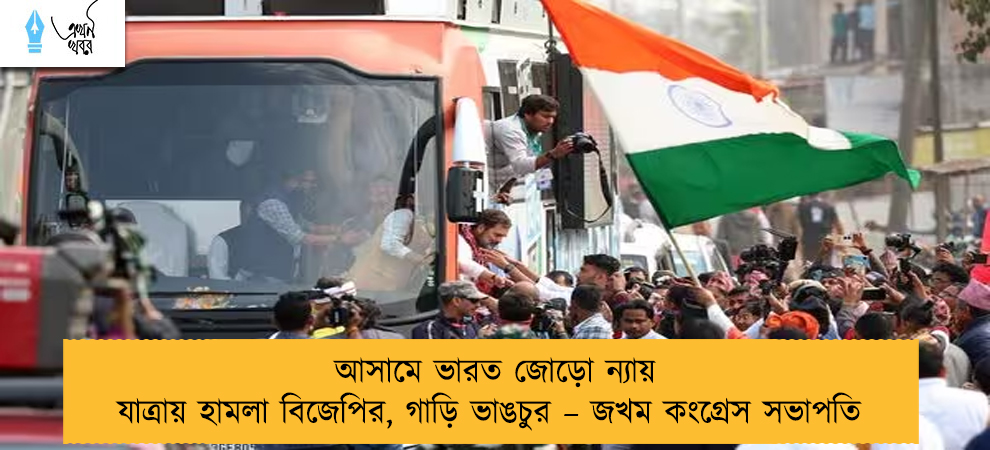 আসামে ভারত জোড়ো ন্যায় যাত্রায় হামলা বিজেপির, গাড়ি ভাঙচুর – জখম কংগ্রেস সভাপতি