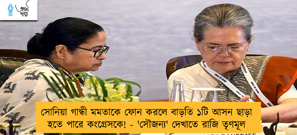 সোনিয়া গান্ধী মমতাকে ফোন করলে বাড়তি ১টি আসন ছাড়া হতে পারে কংগ্রেসকে! - 'সৌজন্য' দেখাতে রাজি তৃণমূল