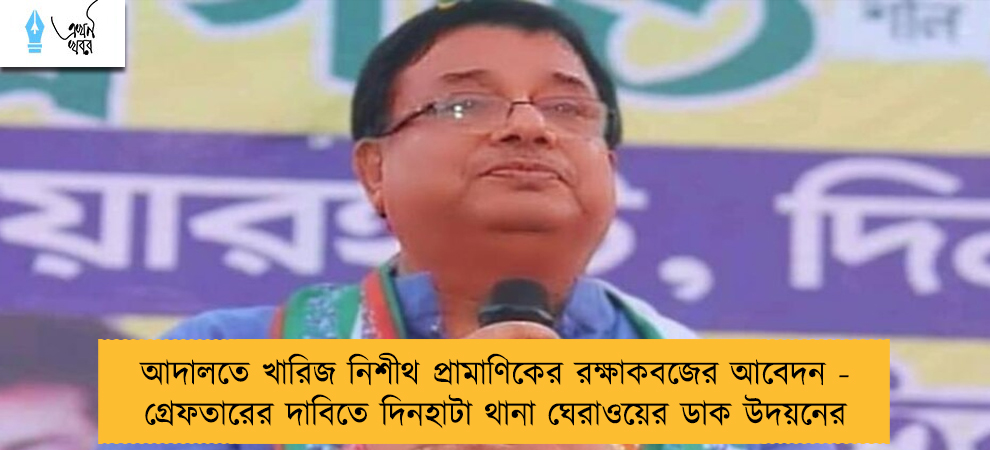 আদালতে খারিজ নিশীথ প্রামাণিকের রক্ষাকবজের আবেদন - গ্রেফতারের দাবিতে দিনহাটা থানা ঘেরাওয়ের ডাক উদয়নের
