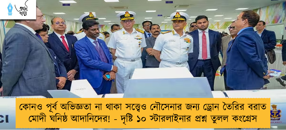 কোনও পূর্ব অভিজ্ঞতা না থাকা সত্ত্বেও নৌসেনার জন্য ড্রোন তৈরির বরাত মোদী ঘনিষ্ঠ আদানিদের! - দৃষ্টি ১০ স্টারলাইনার প্রশ্ন তুলল কংগ্রেস