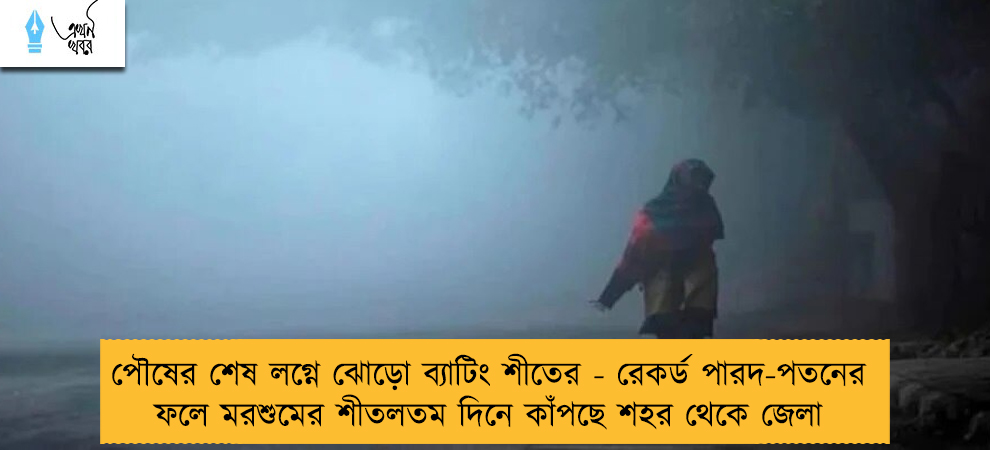 পৌষের শেষ লগ্নে ঝোড়ো ব্যাটিং শীতের - রেকর্ড পারদ-পতনের ফলে মরশুমের শীতলতম দিনে কাঁপছে শহর থেকে জেলা