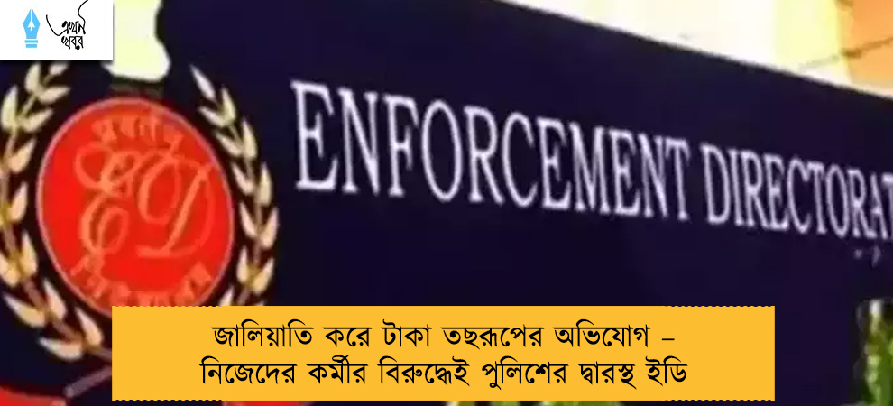 জালিয়াতি করে টাকা তছরূপের অভিযোগ – নিজেদের কর্মীর বিরুদ্ধেই পুলিশের দ্বারস্থ ইডি