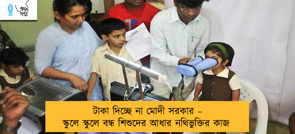 টাকা দিচ্ছে না মোদী সরকার – স্কুলে স্কুলে বন্ধ শিশুদের আধার নথিভুক্তির কাজ