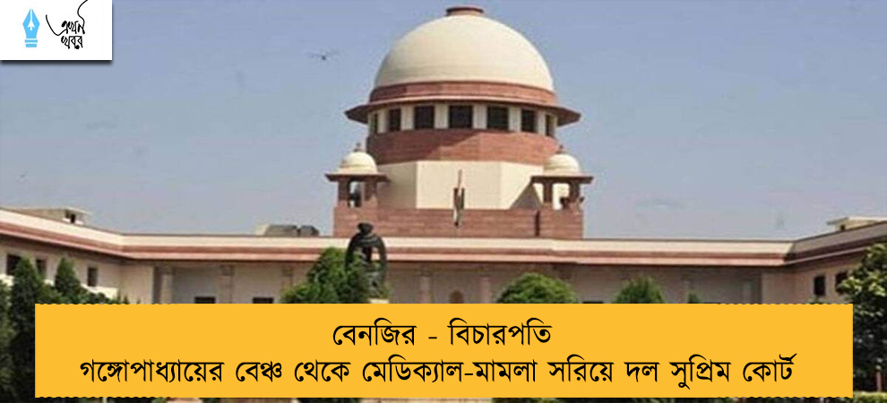 বেনজির - বিচারপতি গঙ্গোপাধ্যায়ের বেঞ্চ থেকে মেডিক্যাল-মামলা সরিয়ে দল সুপ্রিম কোর্ট