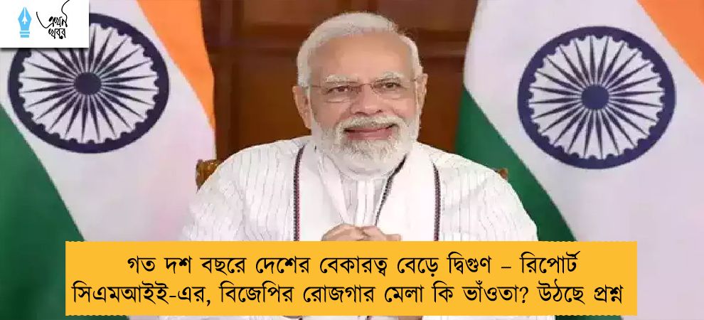 গত দশ বছরে দেশের বেকারত্ব বেড়ে দ্বিগুণ – রিপোর্ট সিএমআইই-এর, বিজেপির রোজগার মেলা কি ভাঁওতা? উঠছে প্রশ্ন