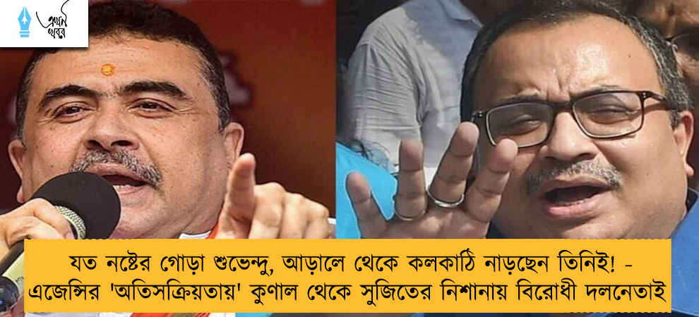 যত নষ্টের গোড়া শুভেন্দু, আড়ালে থেকে কলকাঠি নাড়ছেন তিনিই! - এজেন্সির 'অতিসক্রিয়তায়' কুণাল থেকে সুজিতের নিশানায় বিরোধী দলনেতাই 