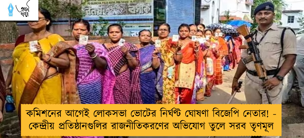 কমিশনের আগেই লোকসভা ভোটের নির্ঘণ্ট ঘোষণা বিজেপি নেতার! - কেন্দ্রীয় প্রতিষ্ঠানগুলির রাজনীতিকরণের অভিযোগ তুলে সরব তৃণমূল