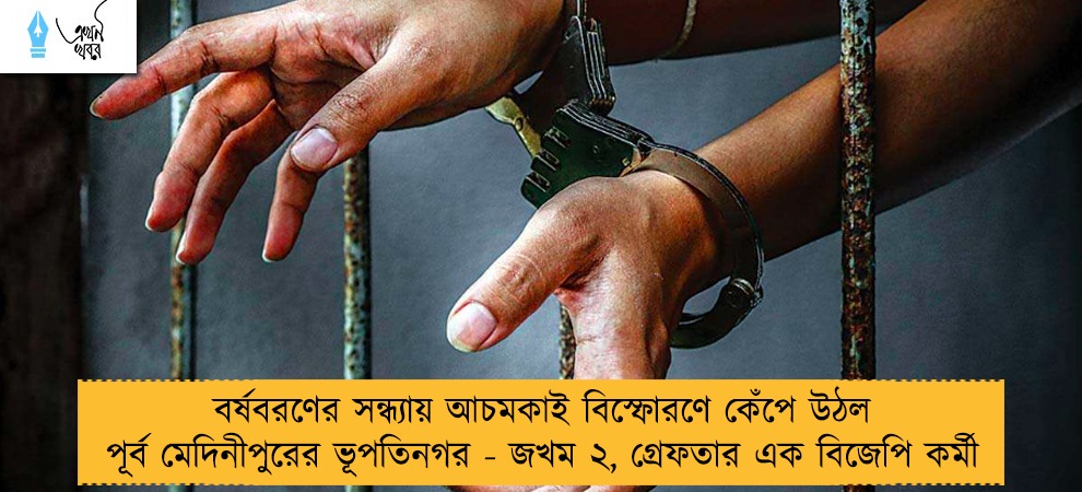 বর্ষবরণের সন্ধ্যায় আচমকাই বিস্ফোরণে কেঁপে উঠল পূর্ব মেদিনীপুরের ভূপতিনগর - জখম ২, গ্রেফতার এক বিজেপি কর্মী