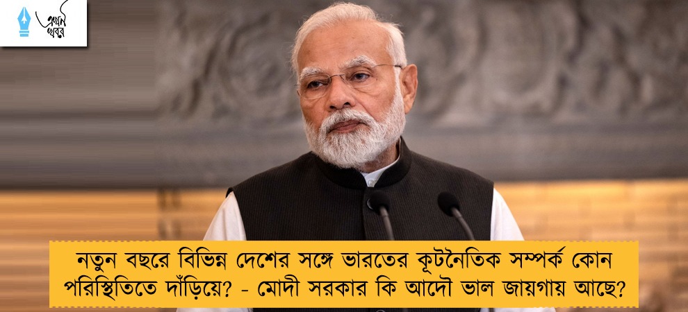 নতুন বছরে বিভিন্ন দেশের সঙ্গে ভারতের কূটনৈতিক সম্পর্ক কোন পরিস্থিতিতে দাঁড়িয়ে? - মোদী সরকার কি আদৌ ভাল জায়গায় আছে?