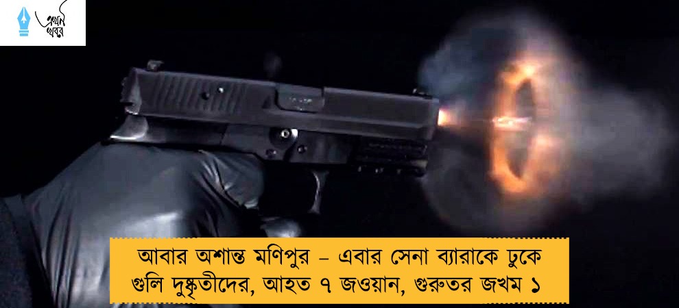আবার অশান্ত মণিপুর – এবার সেনা ব্যারাকে ঢুকে গুলি দুষ্কৃতীদের, আহত ৭ জওয়ান, গুরুতর জখম ১