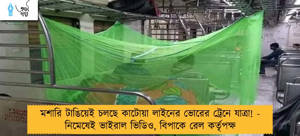 মশারি টাঙিয়েই চলছে কাটোয়া লাইনের ভোরের ট্রেনে যাত্রা! - নিমেষেই ভাইরাল ভিডিও, বিপাকে রেল কর্তৃপক্ষ