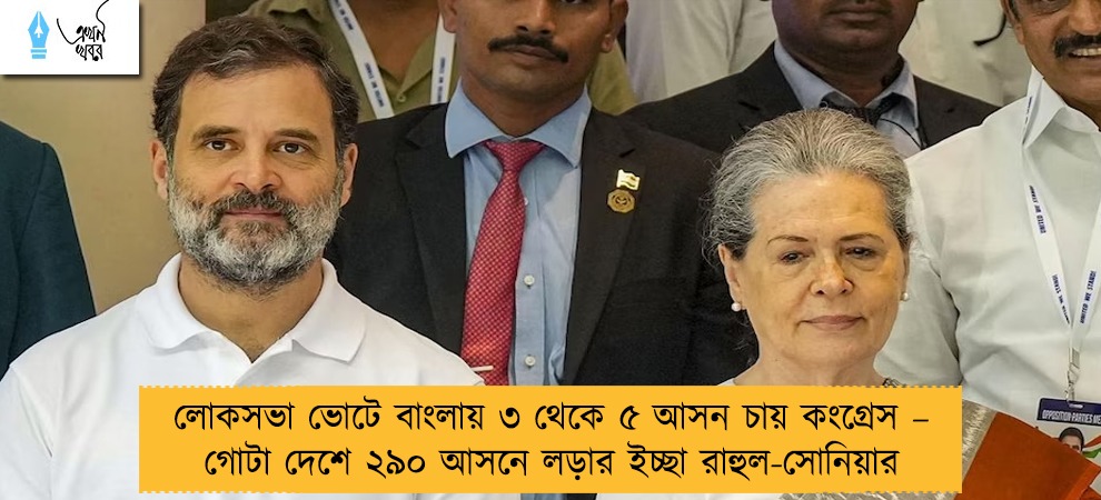 লোকসভা ভোটে বাংলায় ৩ থেকে ৫ আসন চায় কংগ্রেস – গোটা দেশে ২৯০ আসনে লড়ার ইচ্ছা রাহুল-সোনিয়ার
