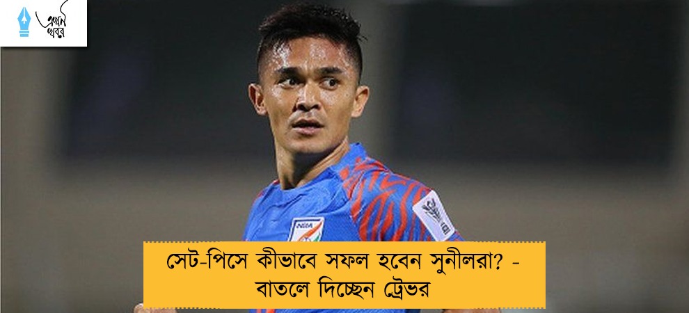 সেট-পিসে কীভাবে সফল হবেন সুনীলরা? - বাতলে দিচ্ছেন ট্রেভর