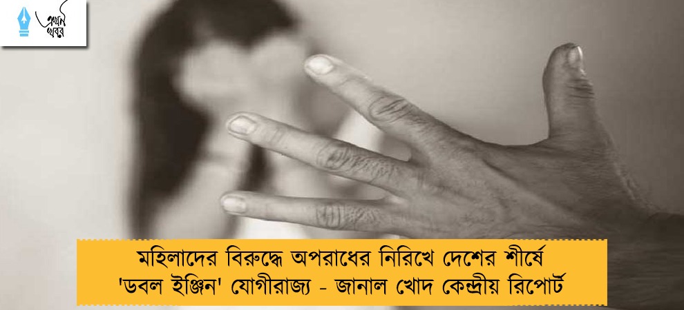 মহিলাদের বিরুদ্ধে অপরাধের নিরিখে দেশের শীর্ষে 'ডবল ইঞ্জিন' যোগীরাজ্য - জানাল খোদ কেন্দ্রীয় রিপোর্ট