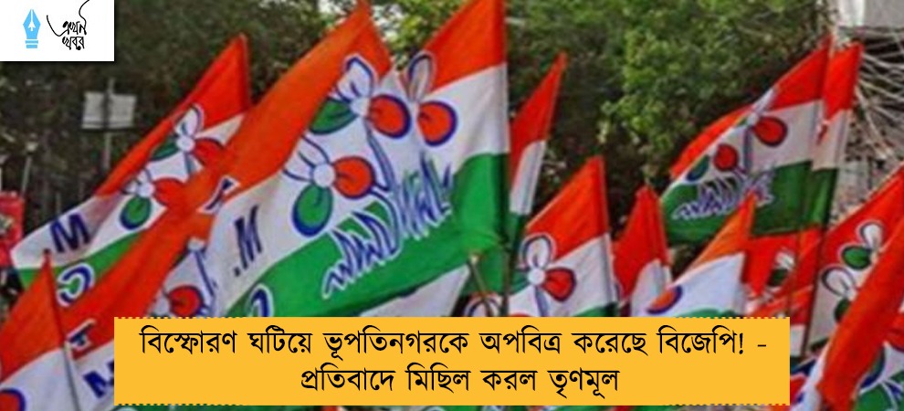 বিস্ফোরণ ঘটিয়ে ভূপতিনগরকে অপবিত্র করেছে বিজেপি! -  প্রতিবাদে মিছিল করল তৃণমূল
