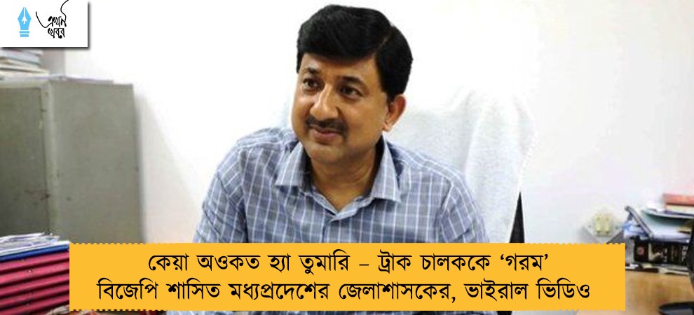 কেয়া অওকত হ্যা তুমারি – ট্রাক চালককে ‘গরম’ বিজেপি শাসিত মধ্যপ্রদেশের জেলাশাসকের, ভাইরাল ভিডিও