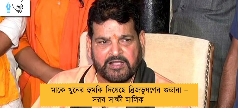 মাকে খুনের হুমকি দিয়েছে ব্রিজভূষণের গুন্ডারা – সরব সাক্ষী মালিক