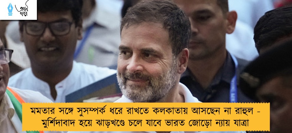 মমতার সঙ্গে সুসম্পর্ক ধরে রাখতে কলকাতায় আসছেন না রাহুল - মুর্শিদাবাদ হয়ে ঝাড়খণ্ডে চলে যাবে ভারত জোড়ো ন্যায় যাত্রা