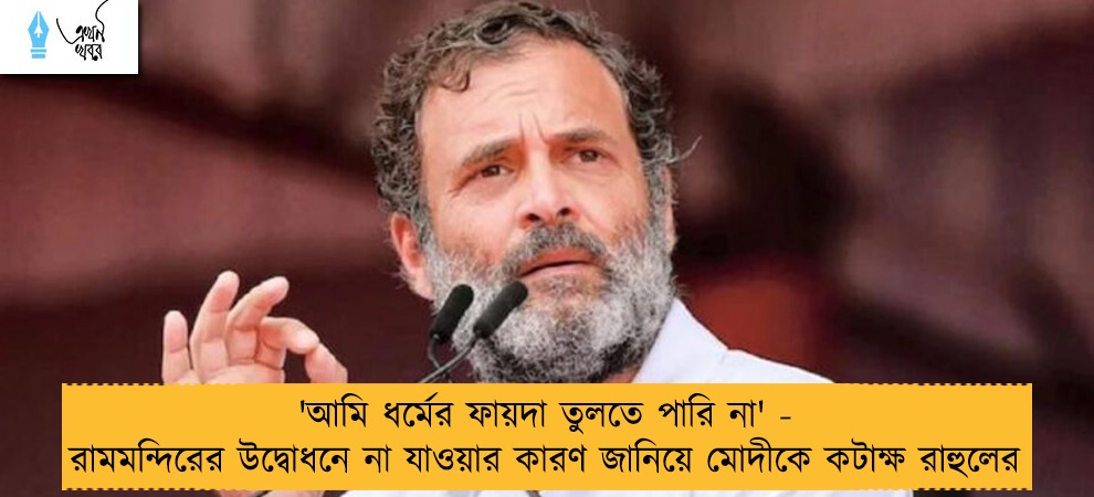 'আমি ধর্মের ফায়দা তুলতে পারি না' - রামমন্দিরের উদ্বোধনে না যাওয়ার কারণ জানিয়ে মোদীকে কটাক্ষ রাহুলের