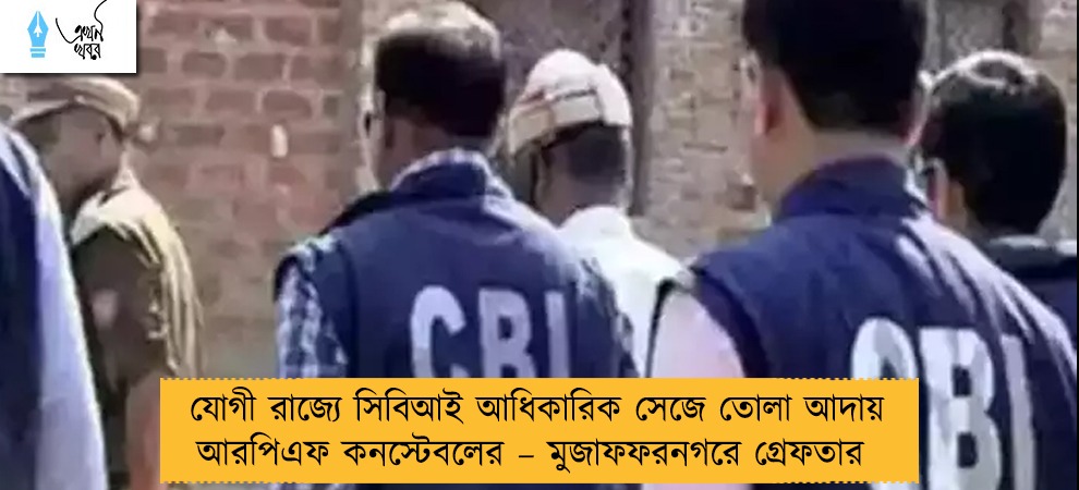 যোগী রাজ্যে সিবিআই আধিকারিক সেজে তোলা আদায় আরপিএফ কনস্টেবলের – মুজাফফরনগরে গ্রেফতার