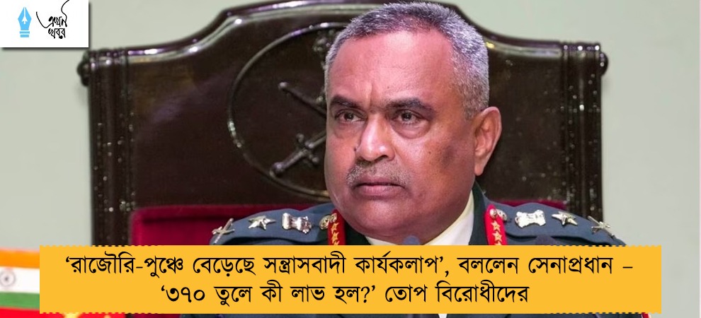 ‘রাজৌরি-পুঞ্চে বেড়েছে সন্ত্রাসবাদী কার্যকলাপ’, বললেন সেনাপ্রধান – ‘৩৭০ তুলে কী লাভ হল?’ তোপ বিরোধীদের