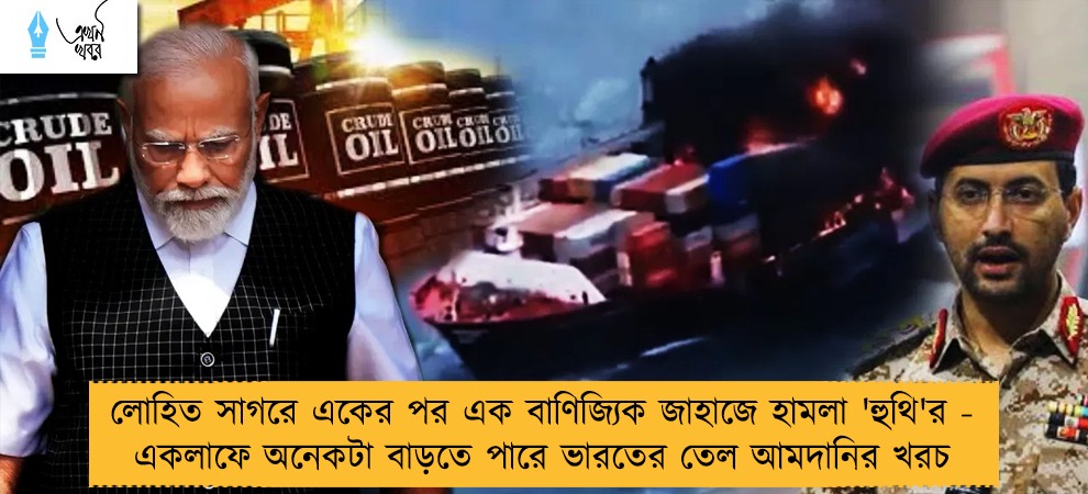 লোহিত সাগরে একের পর এক বাণিজ্যিক জাহাজে হামলা 'হুথি'র - একলাফে অনেকটা বাড়তে পারে ভারতের তেল আমদানির খরচ