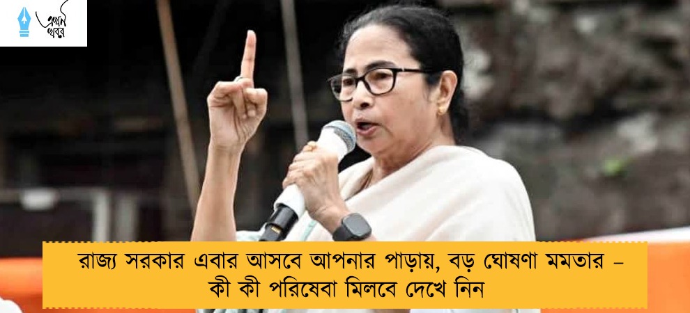 রাজ্য সরকার এবার আসবে আপনার পাড়ায়, বড় ঘোষণা মমতার – কী কী পরিষেবা মিলবে দেখে নিন