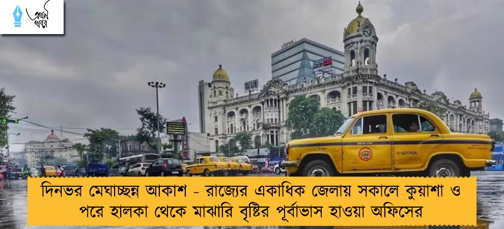 দিনভর মেঘাচ্ছন্ন আকাশ - রাজ্যের একাধিক জেলায় সকালে কুয়াশা ও পরে হালকা থেকে মাঝারি বৃষ্টির পূর্বাভাস হাওয়া অফিসের