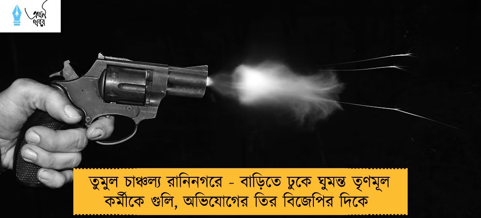 তুমুল চাঞ্চল্য রানিনগরে - বাড়িতে ঢুকে ঘুমন্ত তৃণমূল কর্মীকে গুলি, অভিযোগের তির বিজেপির দিকে