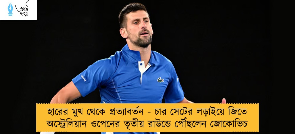 হারের মুখ থেকে প্রত্যাবর্তন - চার সেটের লড়াইয়ে জিতে অস্ট্রেলিয়ান ওপেনের তৃতীয় রাউন্ডে পৌঁছলেন জোকোভিচ