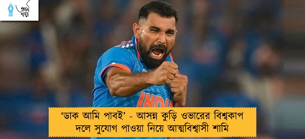‘ডাক আমি পাবই’ - আসন্ন কুড়ি ওভারের বিশ্বকাপ দলে সুযোগ পাওয়া নিয়ে আত্মবিশ্বাসী শামি