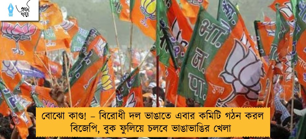 বোঝো কাণ্ড! – বিরোধী দল ভাঙাতে এবার কমিটি গঠন করল বিজেপি, বুক ফুলিয়ে চলবে ভাঙাভাঙির খেলা