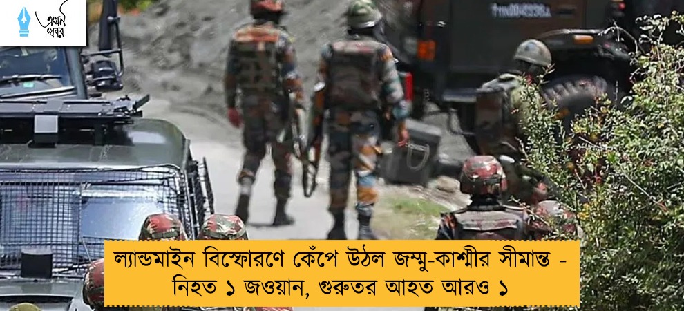 ল্যান্ডমাইন বিস্ফোরণে কেঁপে উঠল জম্মু-কাশ্মীর সীমান্ত - নিহত ১ জওয়ান, গুরুতর আহত আরও ১