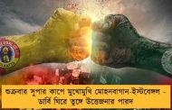 শুক্রবার সুপার কাপে মুখোমুখি মোহনবাগান-ইস্টবেঙ্গল - ডার্বি ঘিরে তুঙ্গে উত্তেজনার পারদ