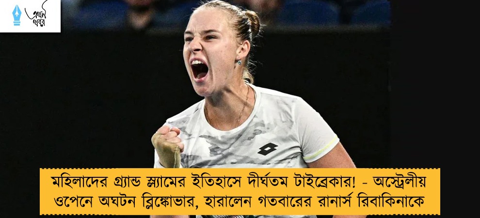 মহিলাদের গ্র্যান্ড স্ল্যামের ইতিহাসে দীর্ঘতম টাইব্রেকার! - অস্ট্রেলীয় ওপেনে অঘটন ব্লিঙ্কোভার, হারালেন গতবারের রানার্স রিবাকিনাকে