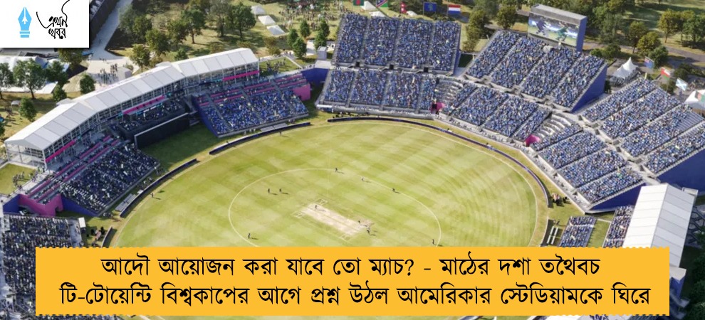 আদৌ আয়োজন করা যাবে তো ম্যাচ? - মাঠের দশা তথৈবচ, টি-টোয়েন্টি বিশ্বকাপের আগে প্রশ্ন উঠল আমেরিকার স্টেডিয়ামকে ঘিরে