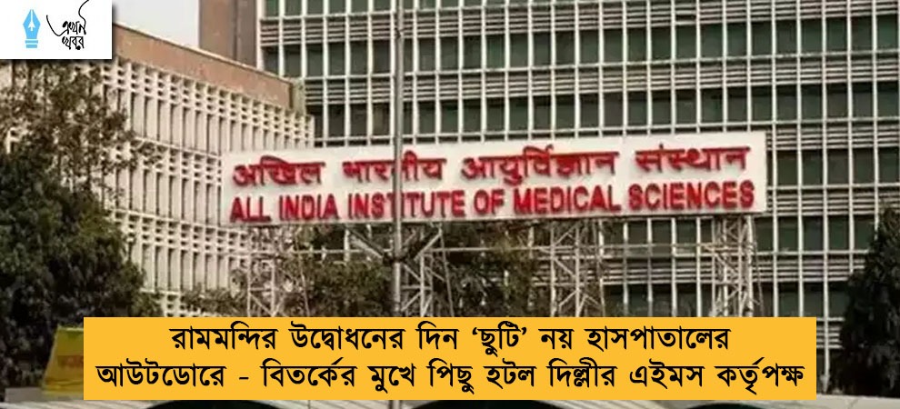 রামমন্দির উদ্বোধনের দিন ‘ছুটি’ নয় হাসপাতালের আউটডোরে - বিতর্কের মুখে পিছু হটল দিল্লীর এইমস কর্তৃপক্ষ