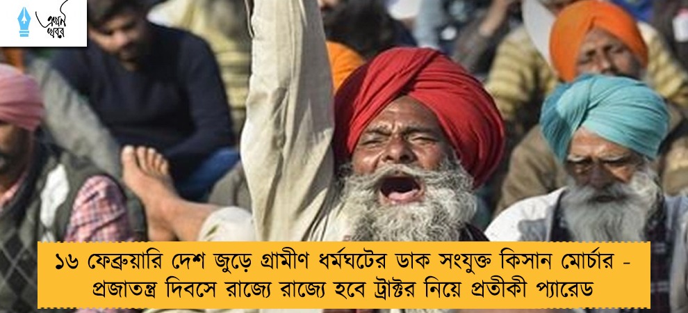 ১৬ ফেব্রুয়ারি দেশ জুড়ে গ্রামীণ ধর্মঘটের ডাক সংযুক্ত কিসান মোর্চার - প্রজাতন্ত্র দিবসে রাজ্যে রাজ্যে হবে ট্রাক্টর নিয়ে প্রতীকী প্যারেড