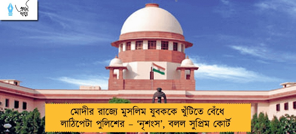 মোদীর রাজ্যে মুসলিম যুবককে খুঁটিতে বেঁধে লাঠিপেটা পুলিশের – ‘নৃশংস’, বলল সুপ্রিম কোর্ট
