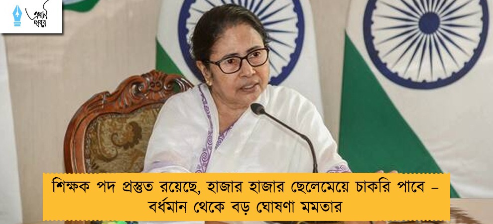 শিক্ষক পদ প্রস্তুত রয়েছে, হাজার হাজার ছেলেমেয়ে চাকরি পাবে – বর্ধমান থেকে বড় ঘোষণা মমতার