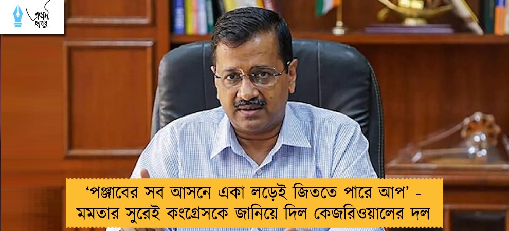 ‘পঞ্জাবের সব আসনে একা লড়েই জিততে পারে আপ’ - মমতার সুরেই কংগ্রেসকে জানিয়ে দিল কেজরিওয়ালের দল