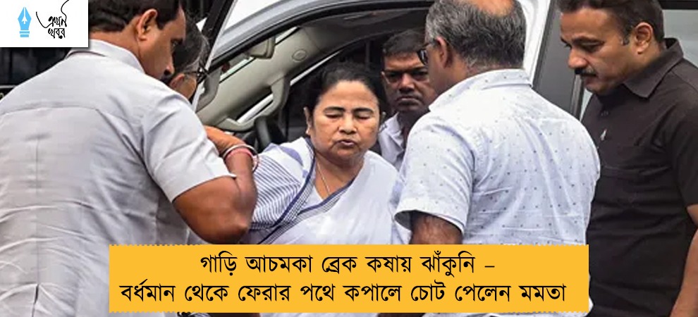 গাড়ি আচমকা ব্রেক কষায় ঝাঁকুনি – বর্ধমান থেকে ফেরার পথে কপালে চোট পেলেন মমতা