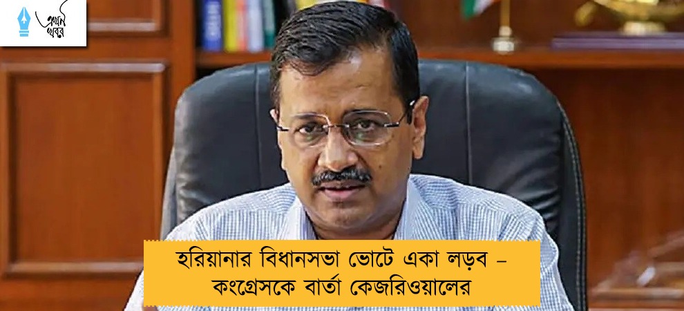 হরিয়ানার বিধানসভা ভোটে একা লড়ব – কংগ্রেসকে বার্তা কেজরিওয়ালের