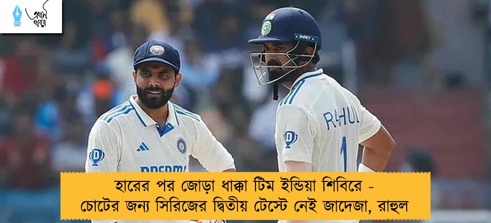 হারের পর জোড়া ধাক্কা টিম ইন্ডিয়া শিবিরে - চোটের জন্য সিরিজের দ্বিতীয় টেস্টে নেই জাদেজা, রাহুল