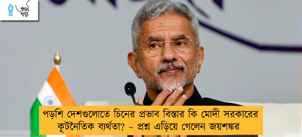 পড়শি দেশগুলোতে চিনের প্রভাব বিস্তার কি মোদী সরকারের কূটনৈতিক ব্যর্থতা? – প্রশ্ন এড়িয়ে গেলেন জয়শঙ্কর