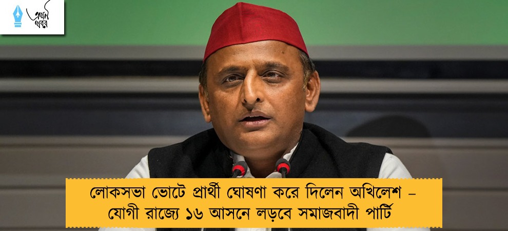 লোকসভা ভোটে প্রার্থী ঘোষণা করে দিলেন অখিলেশ – যোগী রাজ্যে ১৬ আসনে লড়বে সমাজবাদী পার্টি