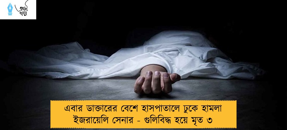 এবার ডাক্তারের বেশে হাসপাতালে ঢুকে হামলা ইজরায়েলি সেনার - গুলিবিদ্ধ হয়ে মৃত ৩
