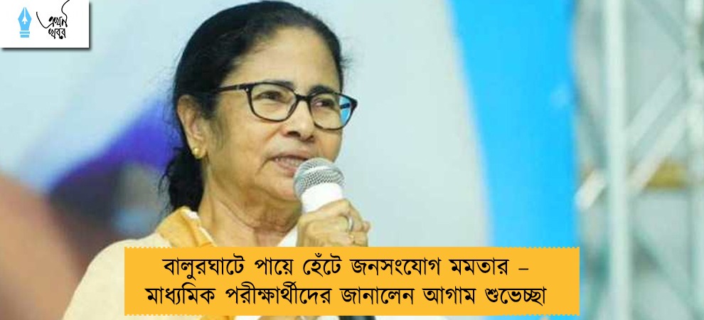 বালুরঘাটে পায়ে হেঁটে জনসংযোগ মমতার – মাধ্যমিক পরীক্ষার্থীদের জানালেন আগাম শুভেচ্ছা