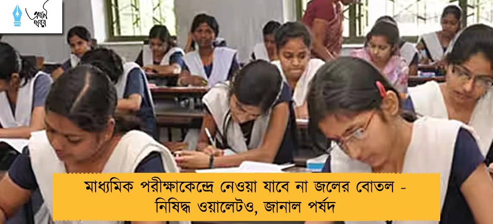 মাধ্যমিক পরীক্ষাকেন্দ্রে নেওয়া যাবে না জলের বোতল - নিষিদ্ধ ওয়ালেটও, জানাল পর্ষদ